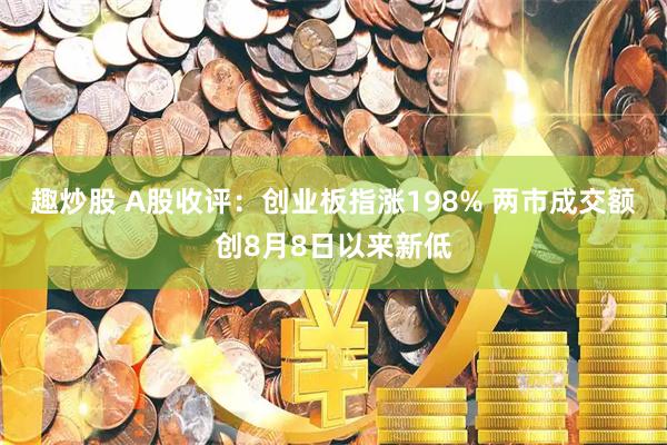 趣炒股 A股收评：创业板指涨198% 两市成交额创8月8日以来新低