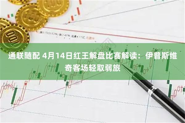 通联随配 4月14日红王解盘比赛解读:伊普斯维奇客场轻取弱旅
