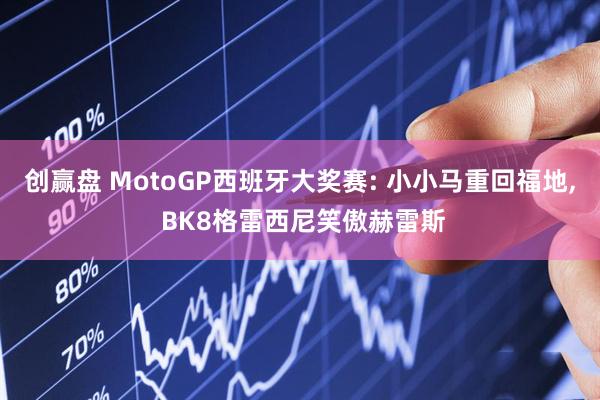 创赢盘 MotoGP西班牙大奖赛: 小小马重回福地, BK8格雷西尼笑傲赫雷斯