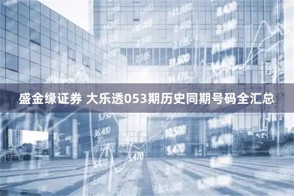 盛金缘证券 大乐透053期历史同期号码全汇总