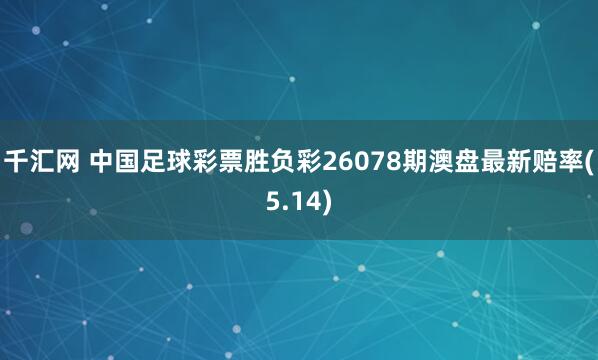 千汇网 中国足球彩票胜负彩26078期澳盘最新赔率(5.14)