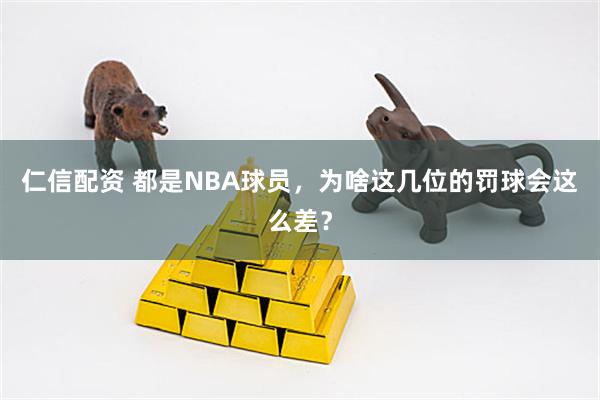 仁信配资 都是NBA球员，为啥这几位的罚球会这么差？