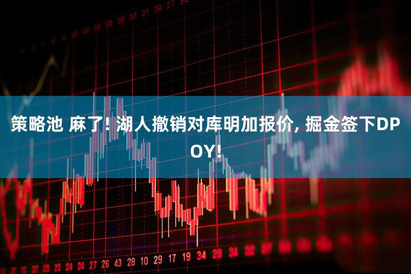 策略池 麻了! 湖人撤销对库明加报价, 掘金签下DPOY!