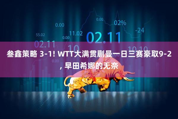 叁鑫策略 3-1! WTT大满贯蒯曼一日三赛豪取9-2, 早田希娜的无奈