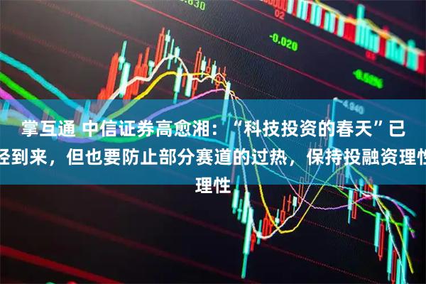掌互通 中信证券高愈湘：“科技投资的春天”已经到来，但也要防止部分赛道的过热，保持投融资理性